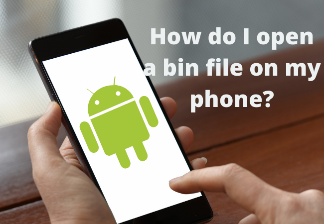 How do I open a bin file on my android phone?