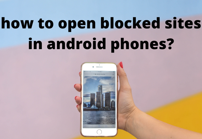how to open blocked sites in android phones?