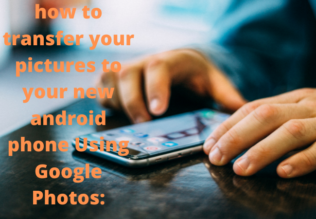 how to transfer your pictures to your new android phone Using Google Photos: