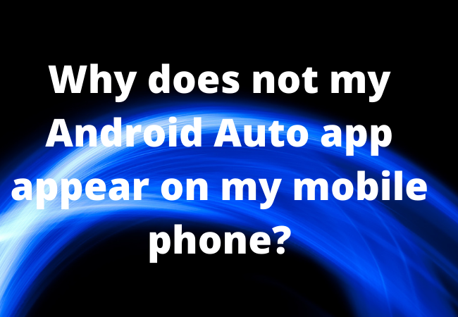 Why does not my Android Auto app appear on my mobile phone?