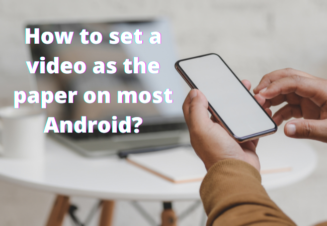 How to set a video as the paper on most Androids?