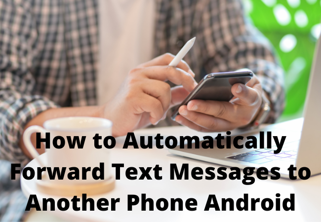 How to Automatically Forward Text Messages to Another Phone Android?
