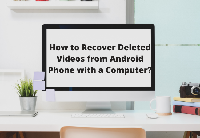 How to Recover Deleted Videos from Android Phone with a Computer?
