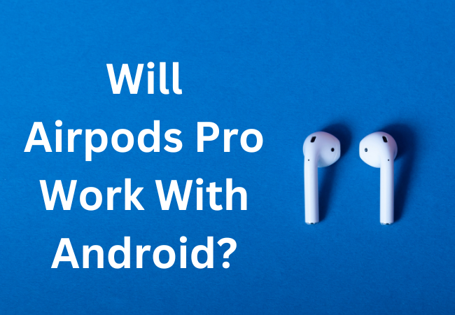 Will Airpods Pro Work With Android?