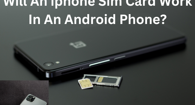 Will An iphone Sim Card Work In An Android Phone?