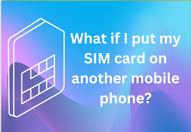 What if I put my SIM card on another mobile phone?