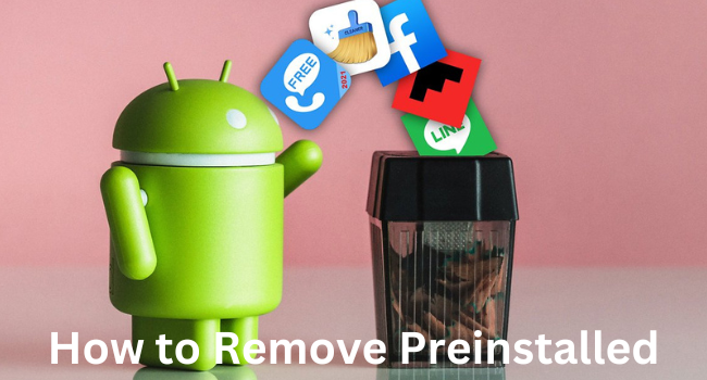 How to Remove Preinstalled Apps on Android?