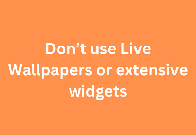 Don’t use Live Wallpapers or extensive widgets